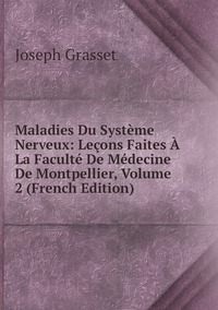 Maladies Du Système Nerveux: Leçons Faites À La Faculté De Médecine De Montpellier, Volume 2 (French Edition), Joseph Grasset обложка-превью