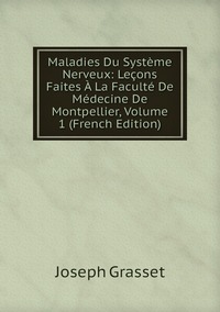 Maladies Du Système Nerveux: Leçons Faites À La Faculté De Médecine De Montpellier, Volume 1 (French Edition), Joseph Grasset обложка-превью