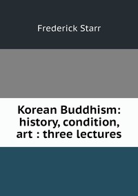 Korean Buddhism: history, condition, art : three lectures, Frederick Starr обложка-превью