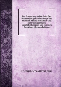 Zur Erinnerung an Die Feier Des Hundertjährigen Geburtstags Von Friedrich Arnold Brockhaus Und Der Funfzigjährigen Geschäftsthätigkeit Von Heinrich Brockhaus (German Edition), Friedrich Arnold Brockhaus обложка-превью