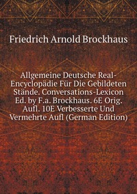 Allgemeine Deutsche Real-Encyclopädie Für Die Gebildeten Stände. Conversations-Lexicon Ed. by F.a. Brockhaus. 6E Orig. Aufl. 10E Verbesserte Und Vermehrte Aufl (German Edition), Friedrich Arnold Brockhaus обложка-превью