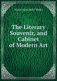 The Literary Souvenir, and Cabinet of Modern Art, Alaric Alexander Watts обложка-превью