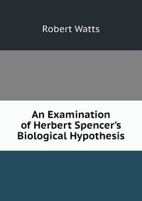 An Examination of Herbert Spencer's Biological Hypothesis, Robert Watts обложка-превью