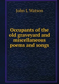 Occupants of the old graveyard and miscellaneous poems and songs, John L Watson обложка-превью