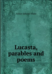 Lucasta, parables and poems, Arthur Edward Waite обложка-превью