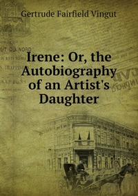 Irene: Or, the Autobiography of an Artist's Daughter, Gertrude Fairfield Vingut обложка-превью