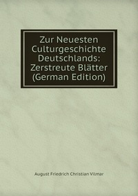 Zur Neuesten Culturgeschichte Deutschlands: Zerstreute Blätter (German Edition), August Friedrich Christian Vilmar обложка-превью