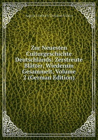 Zur Neuesten Culturgeschichte Deutschlands: Zerstreute Blätter, Wiederum Gesammelt, Volume 2 (German Edition), August Friedrich Christian Vilmar обложка-превью