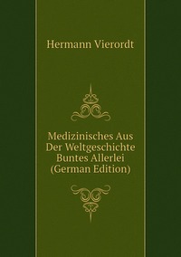 Medizinisches Aus Der Weltgeschichte Buntes Allerlei (German Edition), Hermann Vierordt обложка-превью