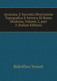 Accurata, E Succinta Descrizione Topografica E Istorica Di Roma Moderna, Volume 2, part 2 (Italian Edition), Ridolfino Venuti обложка-превью