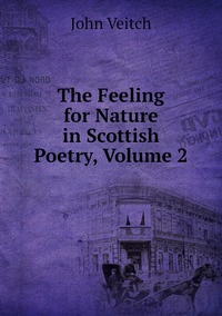 The Feeling for Nature in Scottish Poetry, Volume 2, John Veitch обложка-превью