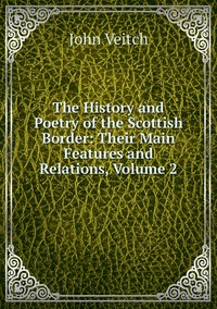 The History and Poetry of the Scottish Border: Their Main Features and Relations, Volume 2, John Veitch обложка-превью