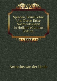 Spinoza, Seine Lehre Und Deren Erste Nachwirkungen in Holland (German Edition), Antonius Van Der Linde обложка-превью