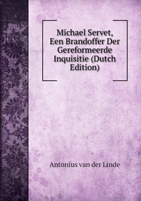 Michael Servet, Een Brandoffer Der Gereformeerde Inquisitie (Dutch Edition), Antonius Van Der Linde обложка-превью