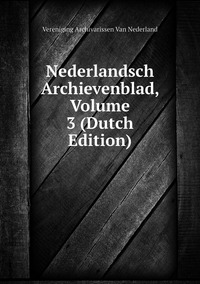 Nederlandsch Archievenblad, Volume 3 (Dutch Edition), Vereniging Archivarissen Van Nederland обложка-превью