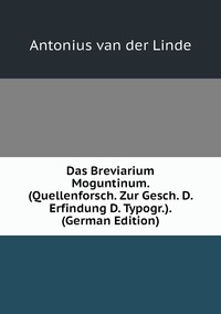 Das Breviarium Moguntinum. (Quellenforsch. Zur Gesch. D. Erfindung D. Typogr.). (German Edition), Antonius Van Der Linde обложка-превью