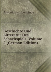 Geschichte Und Litteratur Des Schachspiels, Volume 2 (German Edition), Antonius Van Der Linde обложка-превью
