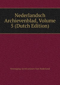 Nederlandsch Archievenblad, Volume 5 (Dutch Edition), Vereniging Archivarissen Van Nederland обложка-превью