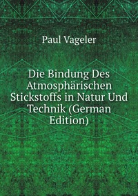 Die Bindung Des Atmosphärischen Stickstoffs in Natur Und Technik (German Edition), Paul Vageler обложка-превью