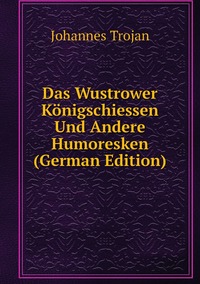 Das Wustrower Königschiessen Und Andere Humoresken (German Edition), Johannes Trojan обложка-превью