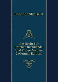 Das Recht Für Urheber, Buchhandel Und Presse, Volume 2 (German Edition), Friedrich Streissler обложка-превью