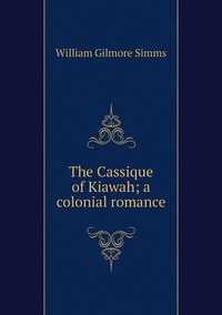 The Cassique of Kiawah; a colonial romance, William Gilmore Simms обложка-превью