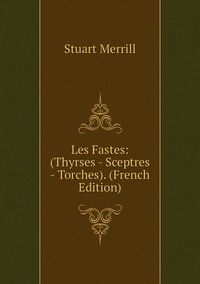 Les Fastes: (Thyrses - Sceptres - Torches). (French Edition), Stuart Merrill обложка-превью