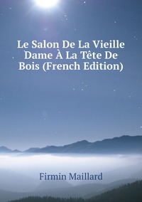 Le Salon De La Vieille Dame À La Tête De Bois (French Edition), Firmin Maillard обложка-превью