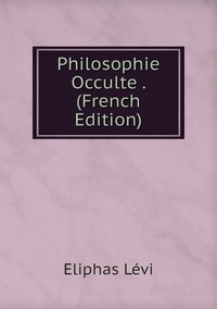 Philosophie Occulte . (French Edition), Eliphas Levi обложка-превью