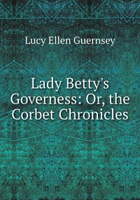 Lady Betty's Governess: Or, the Corbet Chronicles, Lucy Ellen Guernsey обложка-превью