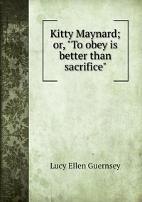 Kitty Maynard; or, 'To obey is better than sacrifice', Lucy Ellen Guernsey обложка-превью