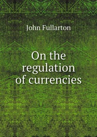 On the regulation of currencies, John Fullarton обложка-превью