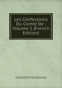 Les Confessions Du Comte De , Volume 1 (French Edition), Charles Pinot Duclos обложка-превью