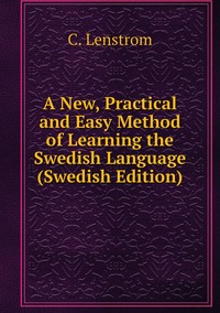 A New, Practical and Easy Method of Learning the Swedish Language (Swedish Edition), C. Lenstrom обложка-превью