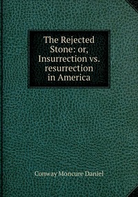 The Rejected Stone: or, Insurrection vs. resurrection in America, Conway Moncure Daniel обложка-превью