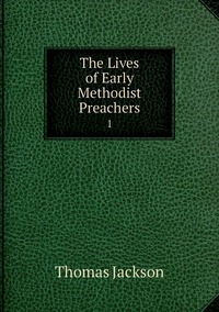 The Lives of Early Methodist Preachers: 1, Thomas Jackson обложка-превью