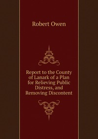 Report to the County of Lanark of a Plan for Relieving Public Distress, and Removing Discontent, Robert Owen обложка-превью