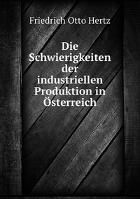 Die Schwierigkeiten der industriellen Produktion in Österreich, Friedrich Otto Hertz обложка-превью