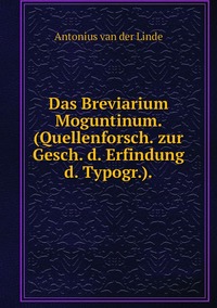 Das Breviarium Moguntinum. (Quellenforsch. zur Gesch. d. Erfindung d. Typogr.)., Antonius Van Der Linde обложка-превью