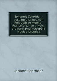 Iohannis Schröderi, doct. medici, nec non Reipublicae Moeno-Francofurtanae physici ordinarii, Pharmacopëia medico-chymica, Johann Schroder обложка-превью