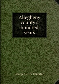 Allegheny county's hundred years, George Henry Thurston обложка-превью