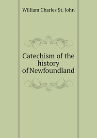 Catechism of the history of Newfoundland, William Charles St. John обложка-превью