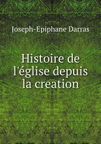 Histoire de l'église depuis la creation, Joseph-Epiphane Darras обложка-превью