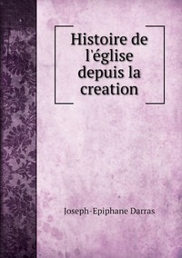 Histoire de l'église depuis la creation, Joseph-Epiphane Darras обложка-превью