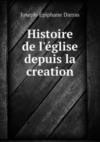 Histoire de l'église depuis la creation, Joseph-Epiphane Darras обложка-превью