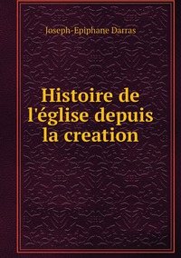 Histoire de l'église depuis la creation, Joseph-Epiphane Darras обложка-превью