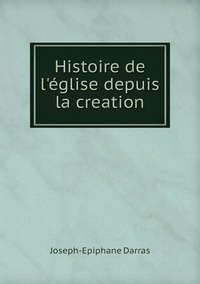 Histoire de l'église depuis la creation, Joseph-Epiphane Darras обложка-превью