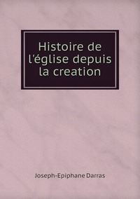 Histoire de l'église depuis la creation, Joseph-Epiphane Darras обложка-превью