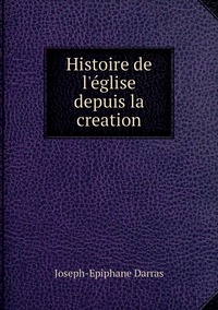 Histoire de l'église depuis la creation, Joseph-Epiphane Darras обложка-превью