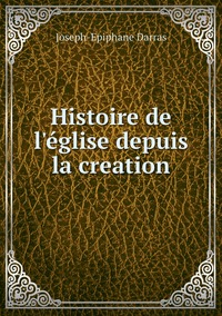 Histoire de l'église depuis la creation, Joseph-Epiphane Darras обложка-превью
